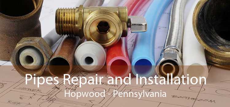 Pipes Repair and Installation Hopwood - Pennsylvania