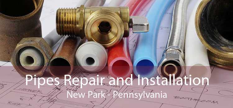 Pipes Repair and Installation New Park - Pennsylvania